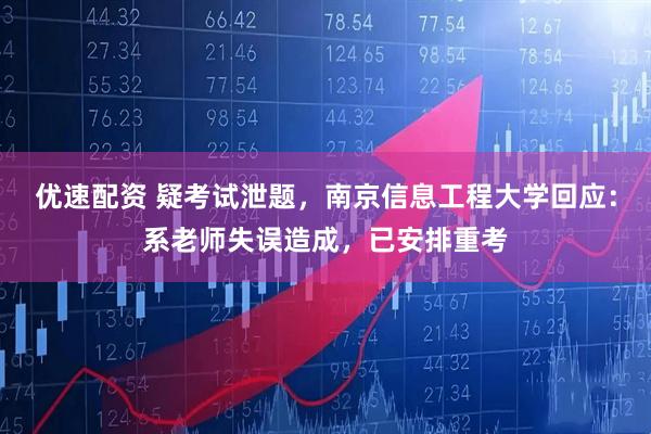 优速配资 疑考试泄题，南京信息工程大学回应：系老师失误造成，已安排重考