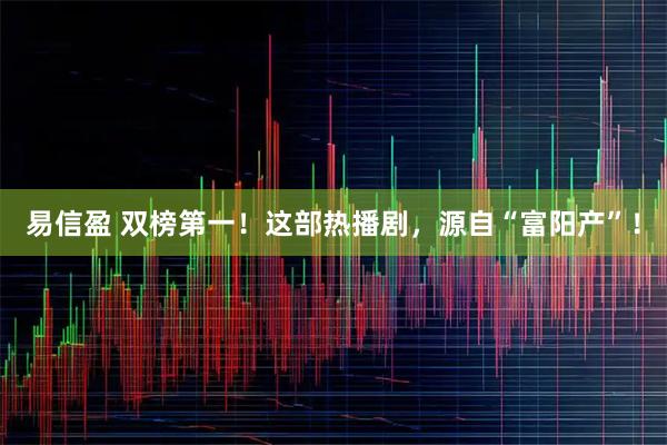 易信盈 双榜第一！这部热播剧，源自“富阳产”！
