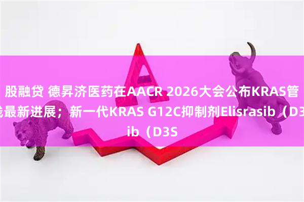 股融贷 德昇济医药在AACR 2026大会公布KRAS管线最新进展；新一代KRAS G12C抑制剂Elisrasib（D3S